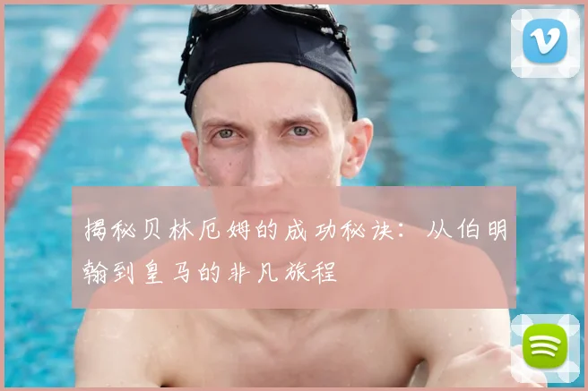 揭秘贝林厄姆的成功秘诀:从伯明翰到皇马的非凡旅程