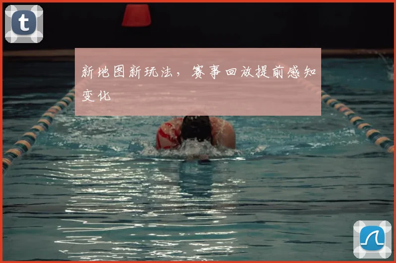 新地图新玩法,赛事回放提前感知变化