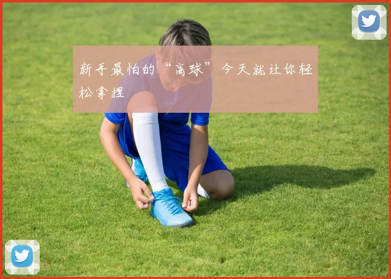 新手最怕的“高球”今天就让你轻松拿捏