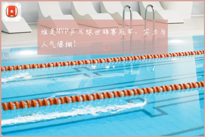 谁是MVP乒乓球世锦赛冠军,实力与人气爆棚!