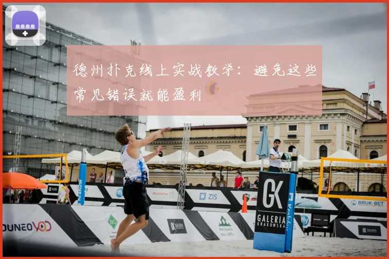 德州扑克线上实战教学:避免这些常见错误就能盈利