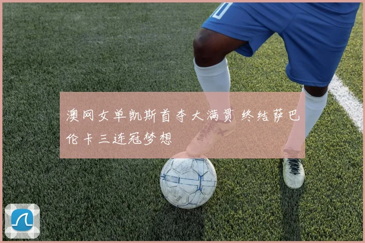 澳网女单凯斯首夺大满贯 终结萨巴伦卡三连冠梦想
