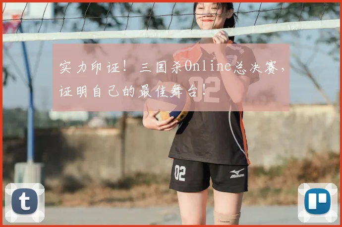 实力印证!三国杀Online总决赛,证明自己的最佳舞台!