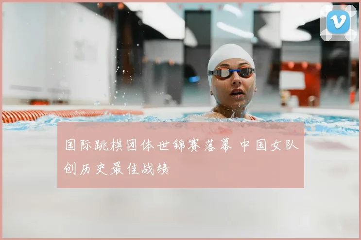 国际跳棋团体世锦赛落幕 中国女队创历史最佳战绩