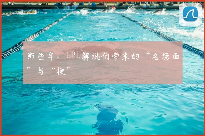 那些年,LPL解说们带来的“名场面”与“梗”