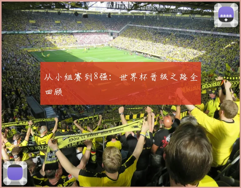 从小组赛到8强:世界杯晋级之路全回顾