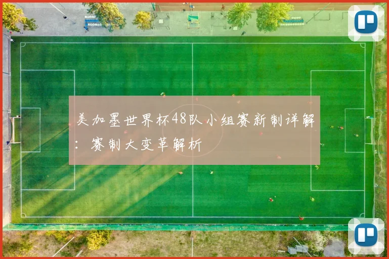 美加墨世界杯48队小组赛新制详解:赛制大变革解析