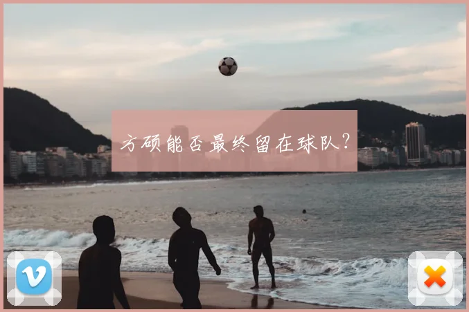 方硕能否最终留在球队？