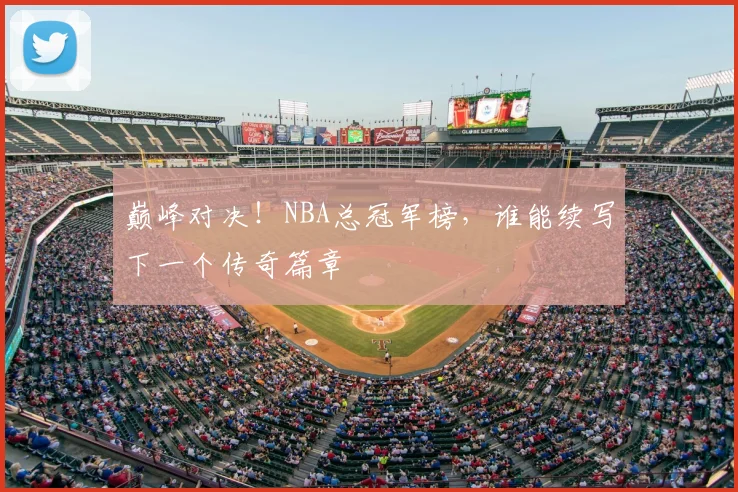 巅峰对决!NBA总冠军榜,谁能续写下一个传奇篇章