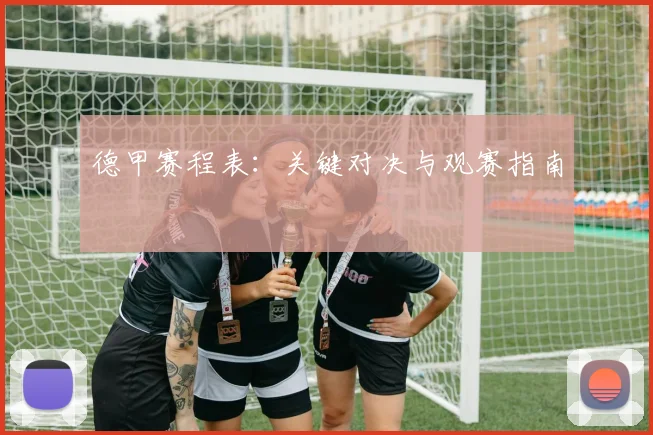 德甲赛程表:关键对决与观赛指南