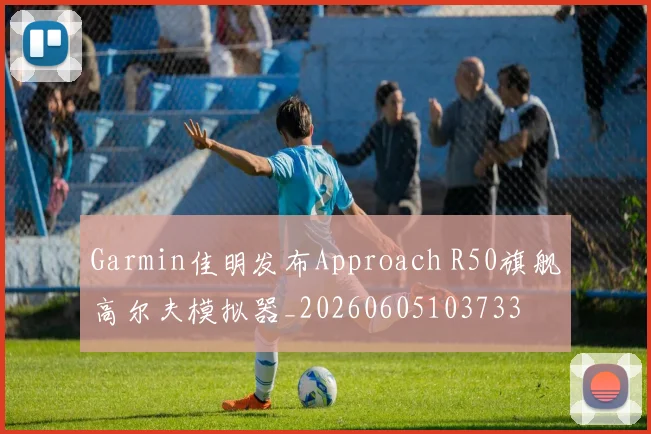 Garmin佳明发布Approach R50旗舰高尔夫模拟器_20260605103733
