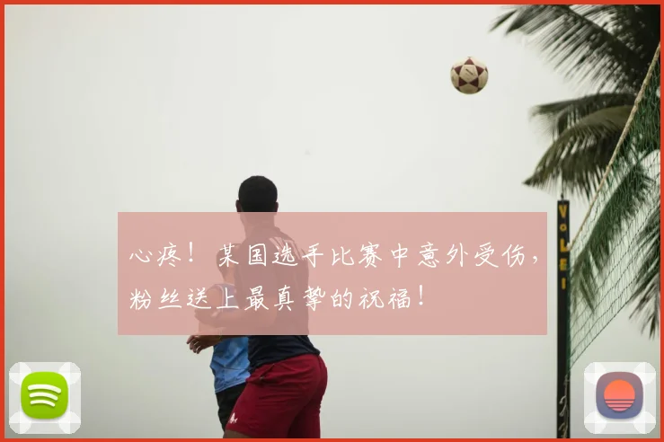 心疼!某国选手比赛中意外受伤,粉丝送上最真挚的祝福!