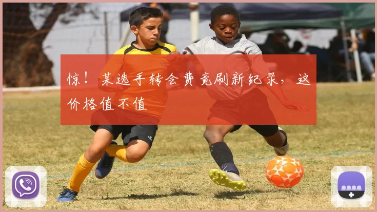 惊！某选手转会费竟刷新纪录，这价格值不值