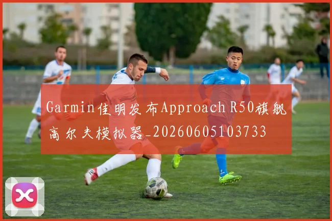 Garmin佳明发布Approach R50旗舰高尔夫模拟器_20260605103733