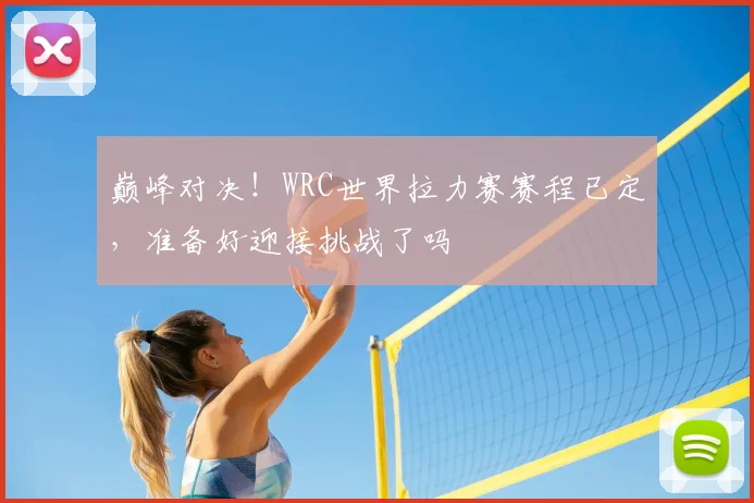 巅峰对决!WRC世界拉力赛赛程已定,准备好迎接挑战了吗