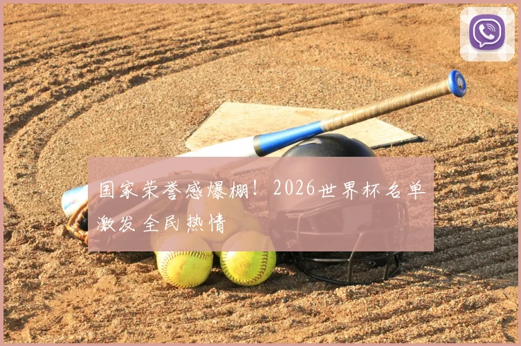 国家荣誉感爆棚！2026世界杯名单激发全民热情