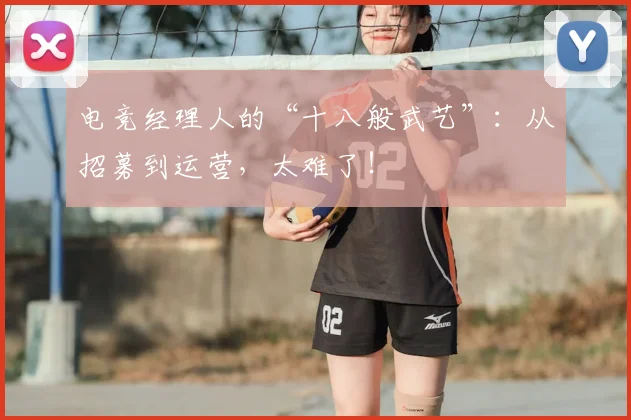 电竞经理人的“十八般武艺”:从招募到运营,太难了!