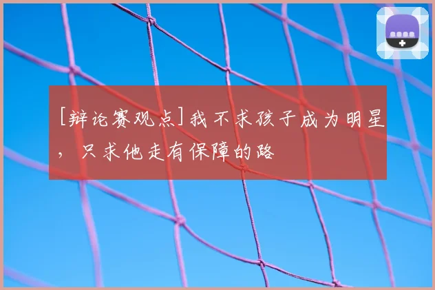 [辩论赛观点]我不求孩子成为明星，只求他走有保障的路