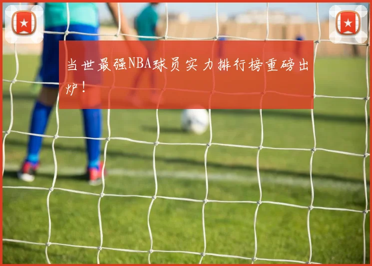 当世最强NBA球员实力排行榜重磅出炉!