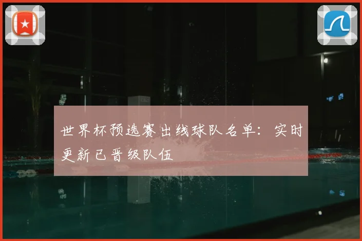 世界杯预选赛出线球队名单:实时更新已晋级队伍