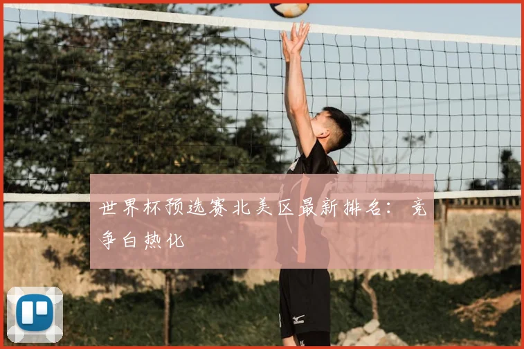 世界杯预选赛北美区最新排名:竞争白热化