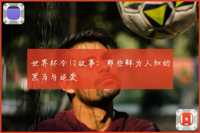 世界杯冷门故事:那些鲜为人知的黑马与逆袭