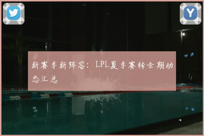 新赛季新阵容:LPL夏季赛转会期动态汇总