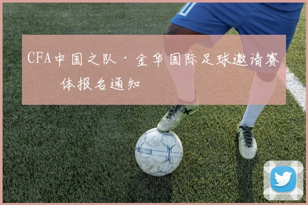 CFA中国之队·金华国际足球邀请赛媒体报名通知
