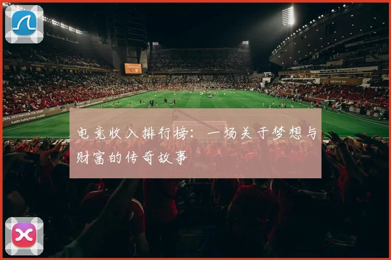 电竞收入排行榜：一场关于梦想与财富的传奇故事