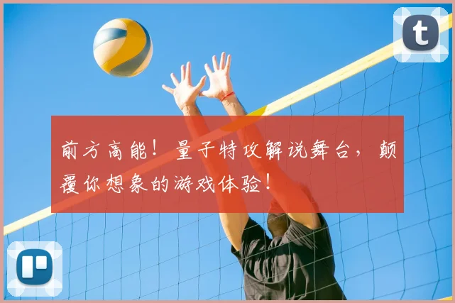前方高能！量子特攻解说舞台，颠覆你想象的游戏体验！