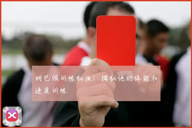 姆巴佩训练秘诀：揭秘他的体能和速度训练