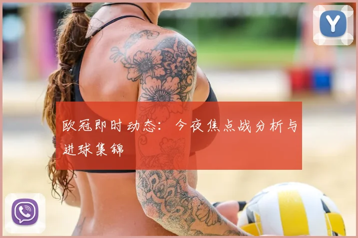 欧冠即时动态：今夜焦点战分析与进球集锦