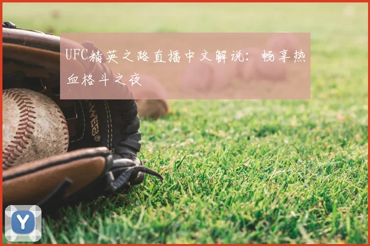 UFC精英之路直播中文解说：畅享热血格斗之夜