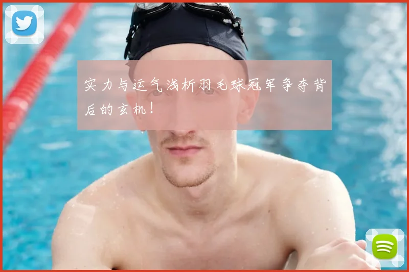 实力与运气浅析羽毛球冠军争夺背后的玄机!