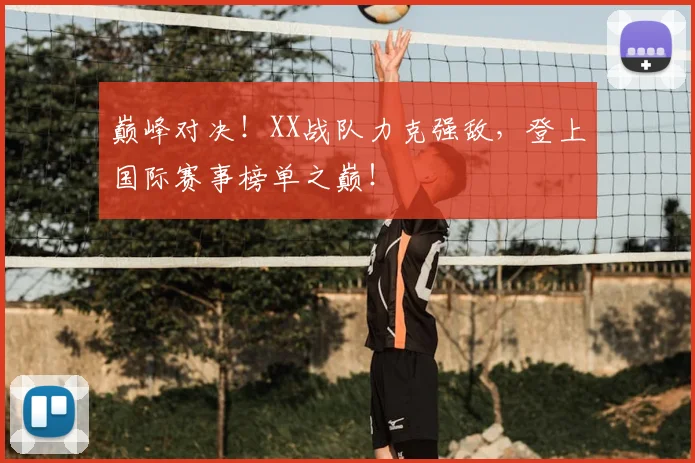 巅峰对决!XX战队力克强敌,登上国际赛事榜单之巅!