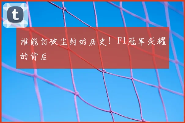 谁能打破尘封的历史!F1冠军荣耀的背后