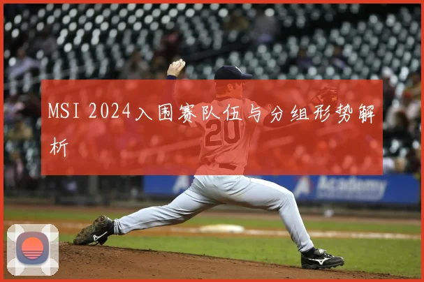 MSI 2024入围赛队伍与分组形势解析
