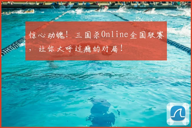 惊心动魄！三国杀Online全国联赛，让你大呼过瘾的对局！