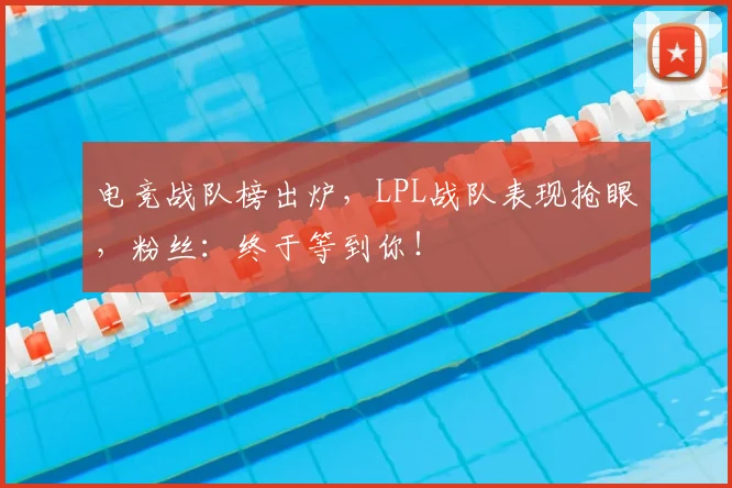 电竞战队榜出炉,LPL战队表现抢眼,粉丝:终于等到你!