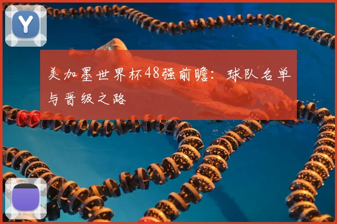 美加墨世界杯48强前瞻:球队名单与晋级之路