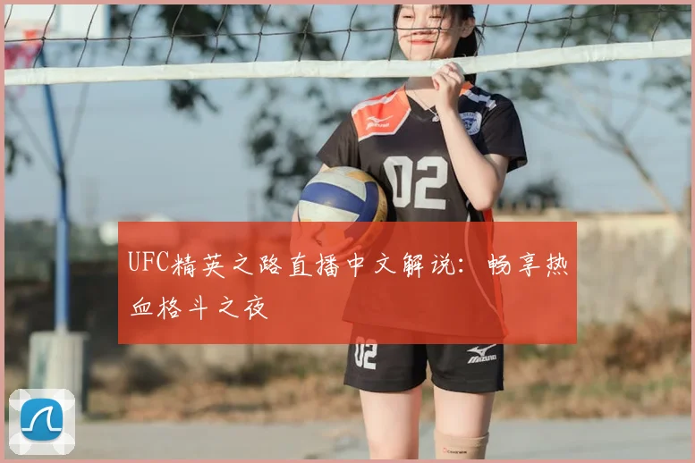 UFC精英之路直播中文解说：畅享热血格斗之夜