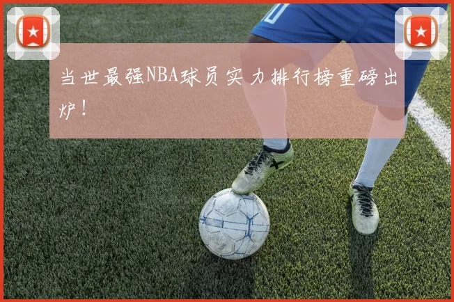 当世最强NBA球员实力排行榜重磅出炉!