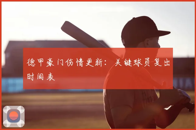 德甲豪门伤情更新:关键球员复出时间表