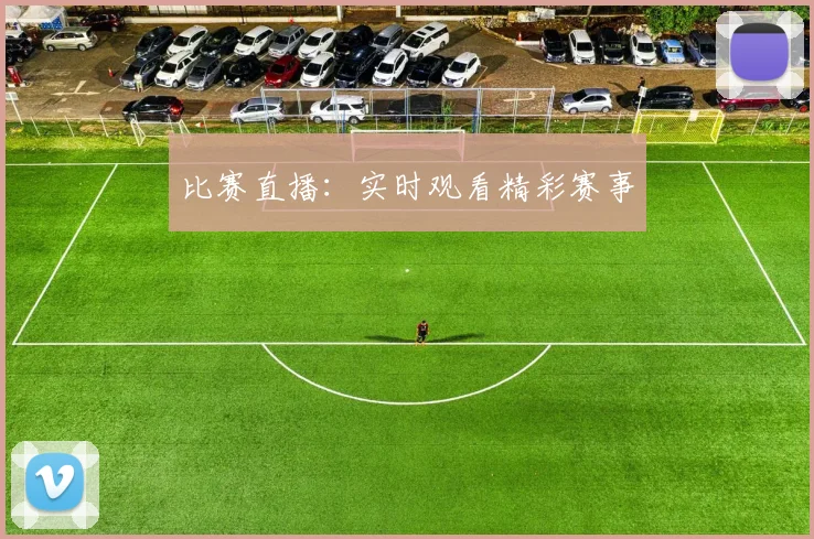 比赛直播:实时观看精彩赛事