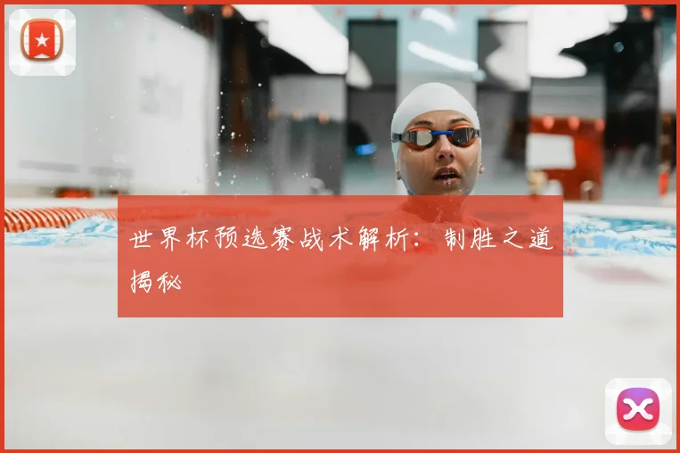 世界杯预选赛战术解析:制胜之道揭秘