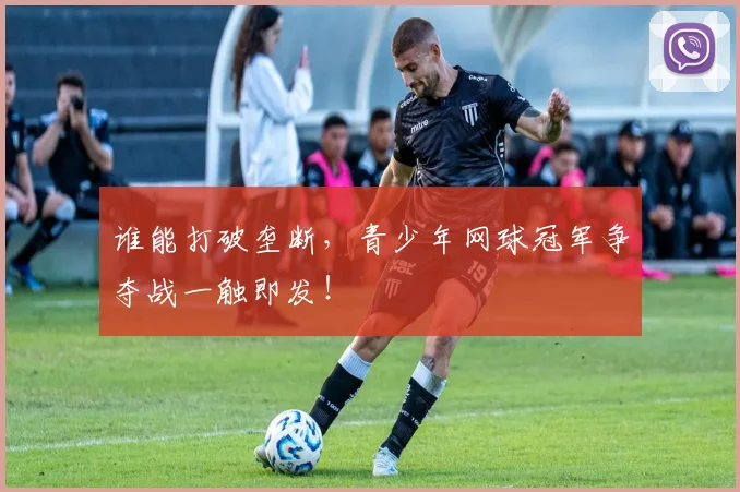 谁能打破垄断,青少年网球冠军争夺战一触即发!