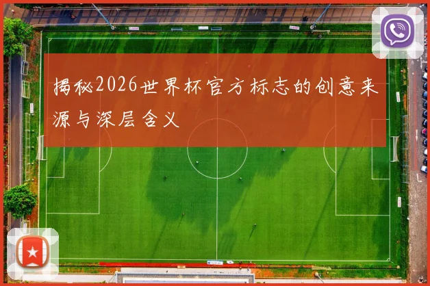 揭秘2026世界杯官方标志的创意来源与深层含义
