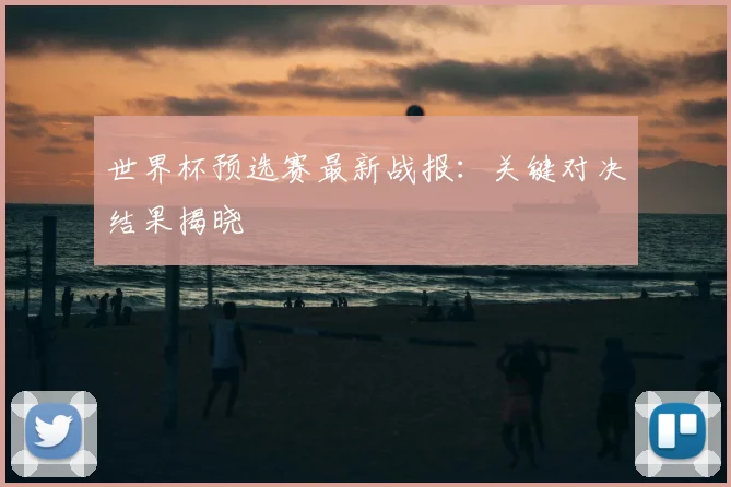 世界杯预选赛最新战报：关键对决结果揭晓