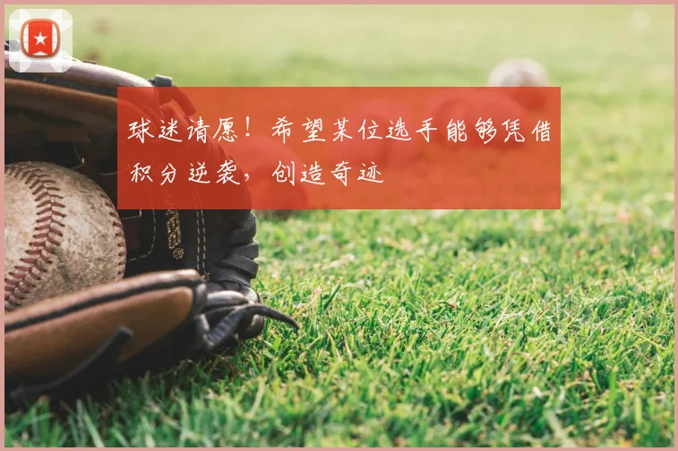 球迷请愿！希望某位选手能够凭借积分逆袭，创造奇迹