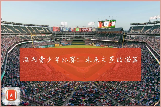 温网青少年比赛:未来之星的摇篮